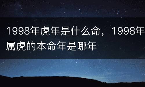 1998年虎年是什么命，1998年属虎的本命年是哪年