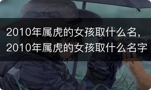 2010年属虎的女孩取什么名，2010年属虎的女孩取什么名字好