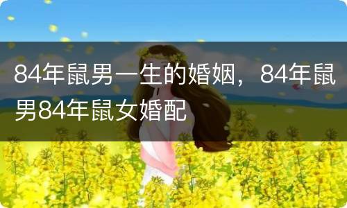 84年鼠男一生的婚姻，84年鼠男84年鼠女婚配