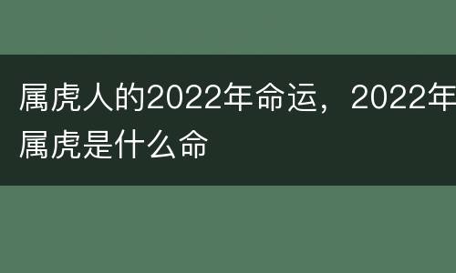 属虎人的2022年命运，2022年属虎是什么命