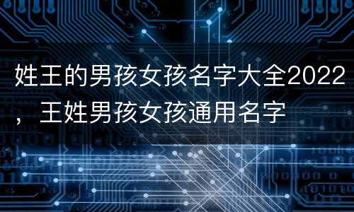姓王的男孩女孩名字大全2022，王姓男孩女孩通用名字