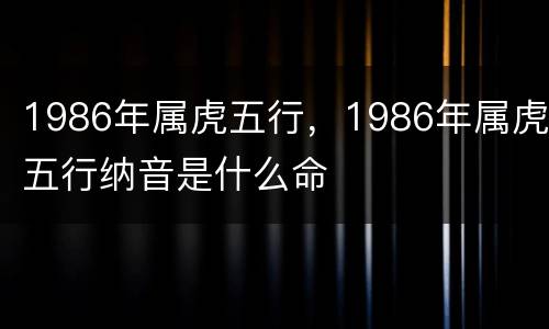 1986年属虎五行，1986年属虎五行纳音是什么命