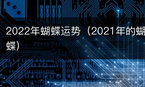 2022年蝴蝶运势（2021年的蝴蝶）