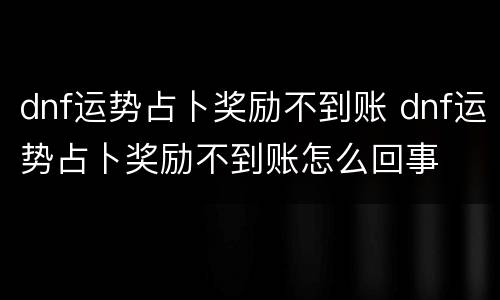dnf运势占卜奖励不到账 dnf运势占卜奖励不到账怎么回事