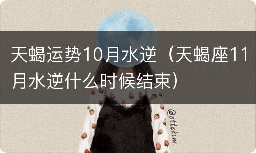 天蝎运势10月水逆（天蝎座11月水逆什么时候结束）