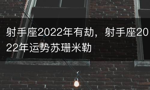 射手座2022年有劫，射手座2022年运势苏珊米勒