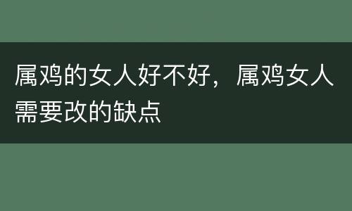 属鸡的女人好不好，属鸡女人需要改的缺点