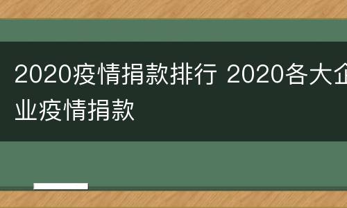 2020疫情捐款排行 2020各大企业疫情捐款