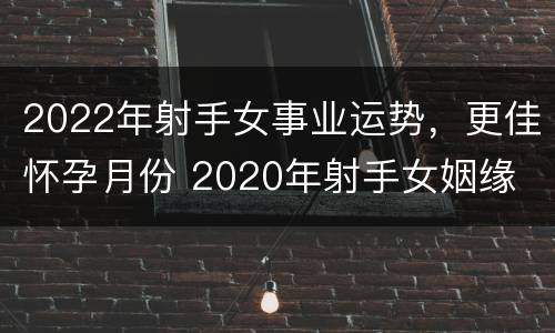 2022年射手女事业运势，更佳怀孕月份 2020年射手女姻缘