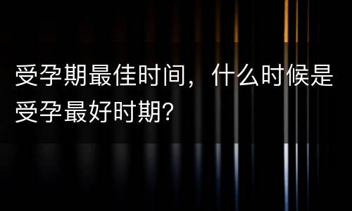 受孕期最佳时间，什么时候是受孕最好时期？