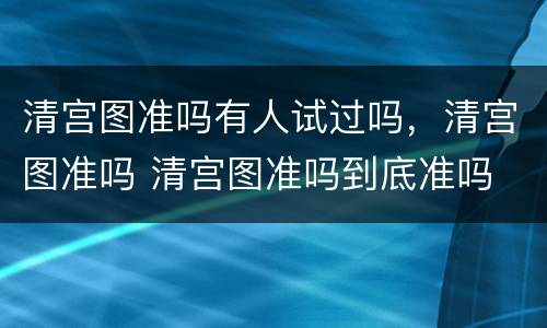 清宫图准吗有人试过吗，清宫图准吗 清宫图准吗到底准吗