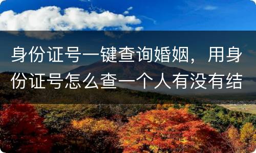 身份证号一键查询婚姻，用身份证号怎么查一个人有没有结婚