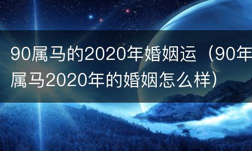 90属马的2020年婚姻运（90年属马2020年的婚姻怎么样）