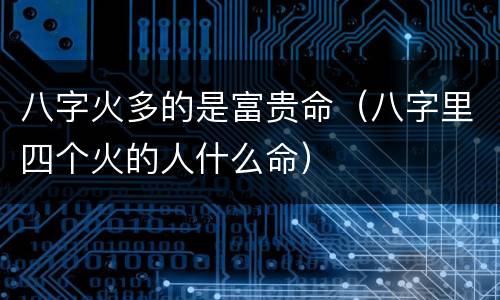 八字火多的是富贵命（八字里四个火的人什么命）