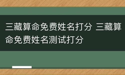 三藏算命免费姓名打分 三藏算命免费姓名测试打分