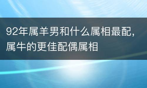 92年属羊男和什么属相最配，属牛的更佳配偶属相