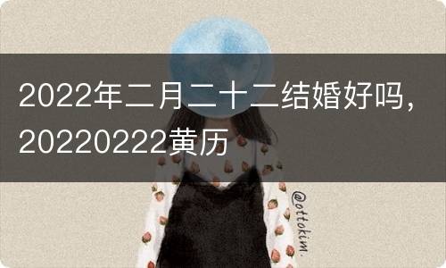 2022年二月二十二结婚好吗，20220222黄历