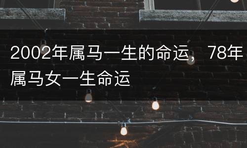 2002年属马一生的命运，78年属马女一生命运