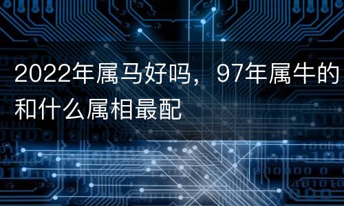 2022年属马好吗，97年属牛的和什么属相最配