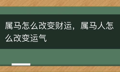 属马怎么改变财运，属马人怎么改变运气