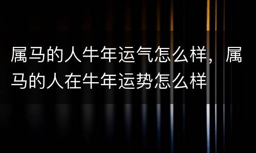属马的人牛年运气怎么样，属马的人在牛年运势怎么样