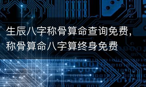 生辰八字称骨算命查询免费，称骨算命八字算终身免费