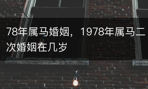 78年属马婚姻，1978年属马二次婚姻在几岁