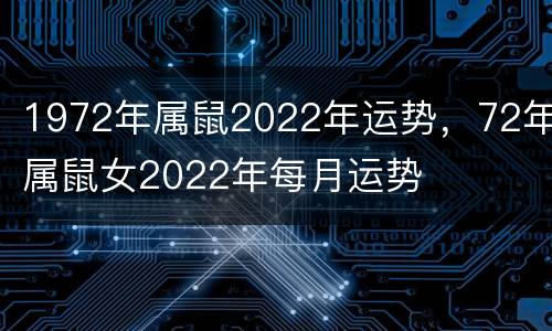 1972年属鼠2022年运势，72年属鼠女2022年每月运势