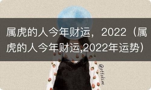 属虎的人今年财运，2022（属虎的人今年财运,2022年运势）