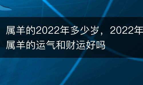 属羊的2022年多少岁，2022年属羊的运气和财运好吗