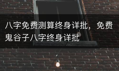 八字免费测算终身详批，免费鬼谷子八字终身详批
