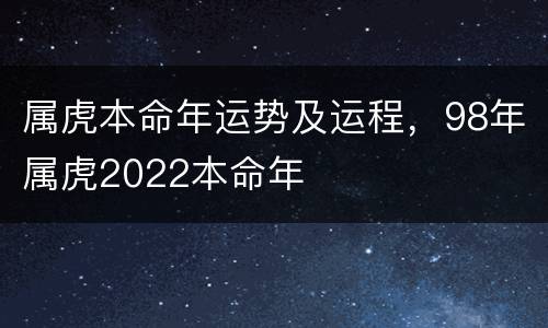 属虎本命年运势及运程，98年属虎2022本命年