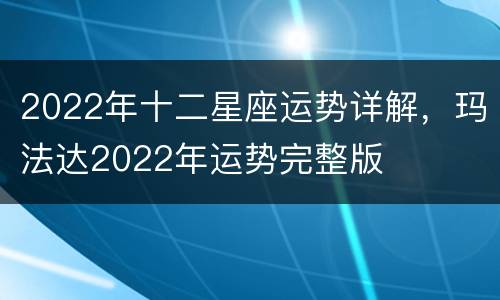 2022年十二星座运势详解，玛法达2022年运势完整版