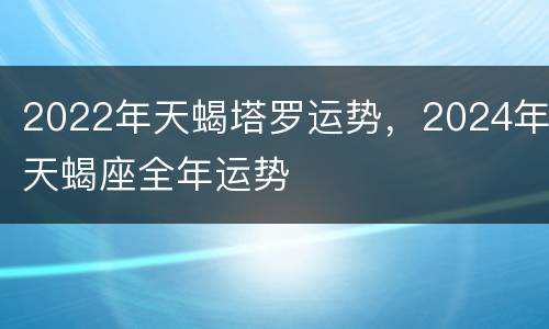2022年天蝎塔罗运势，2024年天蝎座全年运势