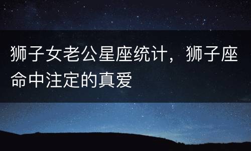 狮子女老公星座统计，狮子座命中注定的真爱