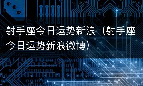 射手座今日运势新浪（射手座今日运势新浪微博）