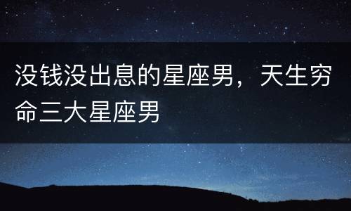 没钱没出息的星座男，天生穷命三大星座男