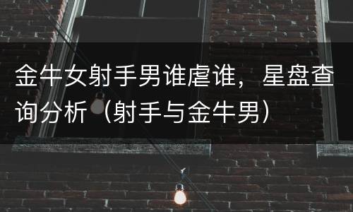 金牛女射手男谁虐谁，星盘查询分析（射手与金牛男）