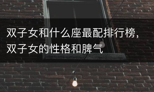 双子女和什么座最配排行榜，双子女的性格和脾气