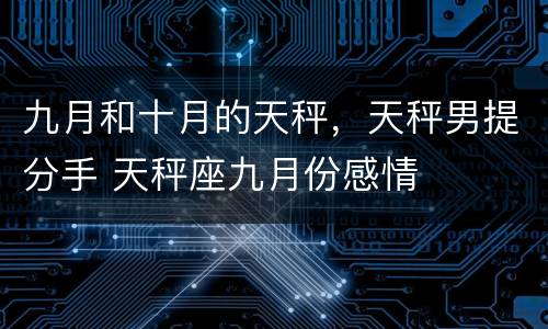九月和十月的天秤，天秤男提分手 天秤座九月份感情