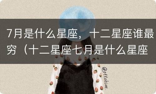 7月是什么星座，十二星座谁最穷（十二星座七月是什么星座）