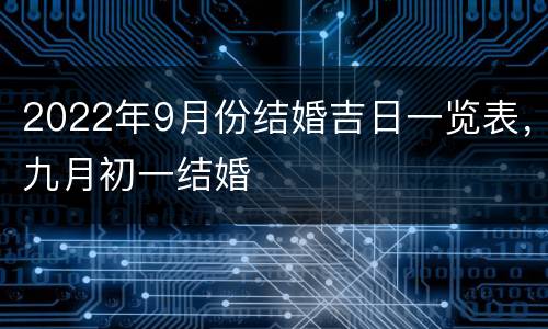 2022年9月份结婚吉日一览表，九月初一结婚