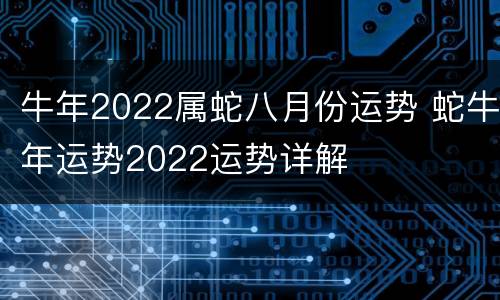 牛年2022属蛇八月份运势 蛇牛年运势2022运势详解