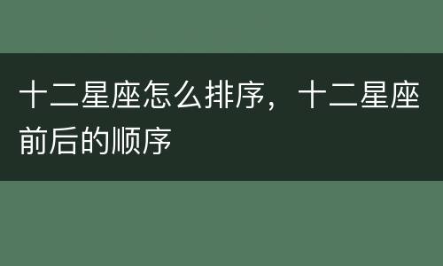 十二星座怎么排序，十二星座前后的顺序