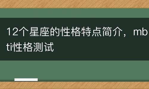 12个星座的性格特点简介，mbti性格测试