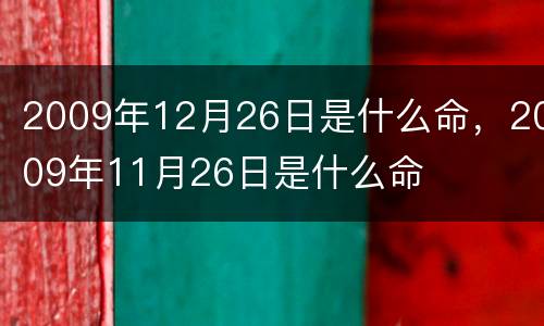 2009年12月26日是什么命，2009年11月26日是什么命