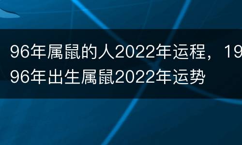 96年属鼠的人2022年运程，1996年出生属鼠2022年运势