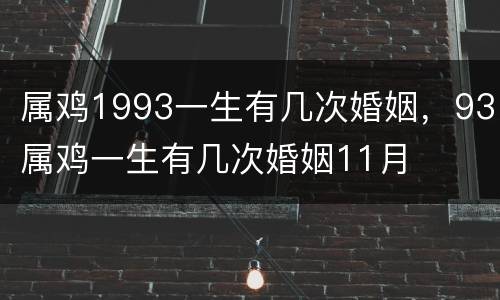 属鸡1993一生有几次婚姻，93属鸡一生有几次婚姻11月