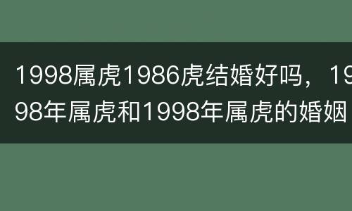 1998属虎1986虎结婚好吗，1998年属虎和1998年属虎的婚姻好吗