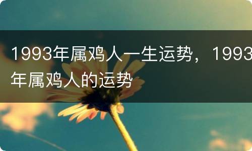 1993年属鸡人一生运势，1993年属鸡人的运势